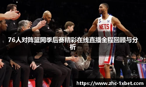76人对阵篮网季后赛精彩在线直播全程回顾与分析